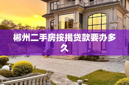 郴州二手房按揭贷款要办多久