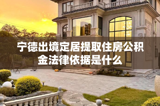 宁德出境定居提取住房公积金法律依据是什么