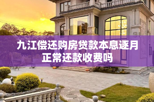九江偿还购房贷款本息逐月正常还款收费吗