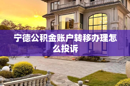 宁德公积金账户转移办理怎么投诉