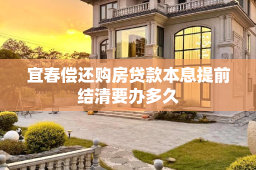 宜春偿还购房贷款本息提前结清要办多久
