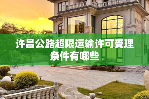许昌公路超限运输许可受理条件有哪些