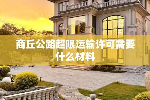 商丘公路超限运输许可需要什么材料