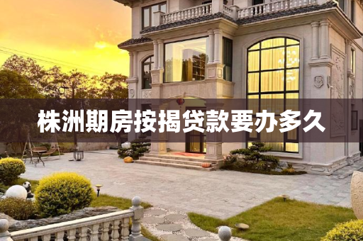 株洲期房按揭贷款要办多久