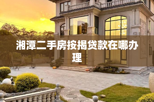湘潭二手房按揭贷款在哪办理