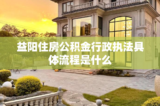 益阳住房公积金行政执法具体流程是什么