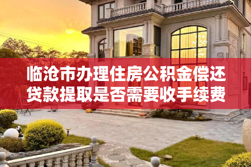 临沧市办理住房公积金偿还贷款提取是否需要收手续费