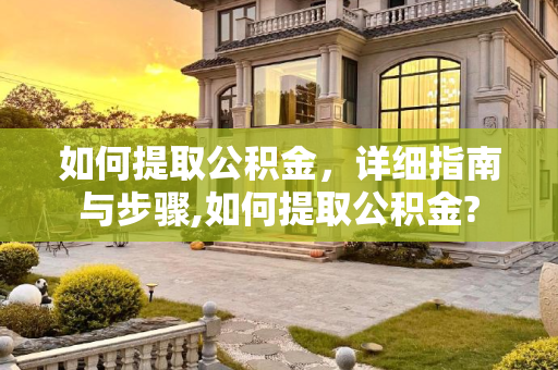 如何提取公积金，详细指南与步骤,如何提取公积金?
