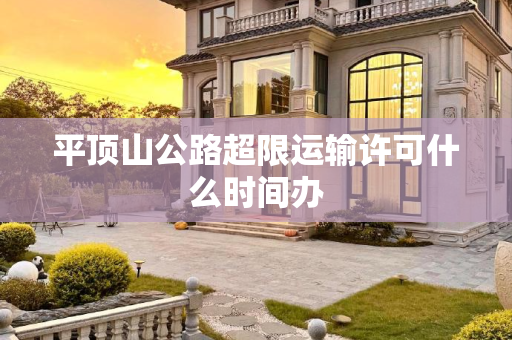 平顶山公路超限运输许可什么时间办