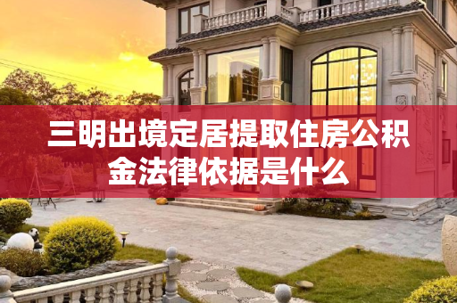 三明出境定居提取住房公积金法律依据是什么