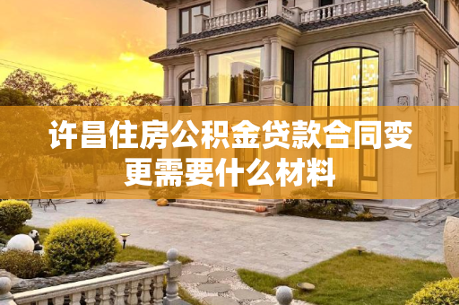 许昌住房公积金贷款合同变更需要什么材料