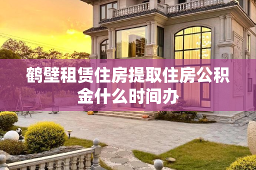 鹤壁租赁住房提取住房公积金什么时间办