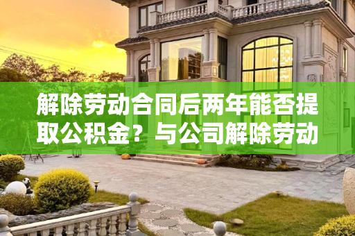 解除劳动合同后两年能否提取公积金？与公司解除劳动合同2年能够提公积金么?