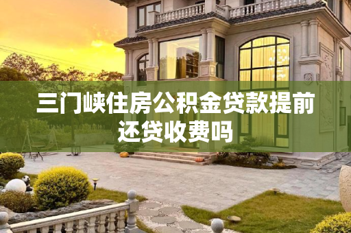 三门峡住房公积金贷款提前还贷收费吗