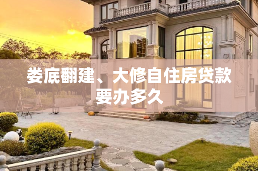 娄底翻建、大修自住房贷款要办多久