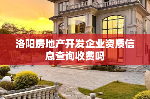 洛阳房地产开发企业资质信息查询收费吗