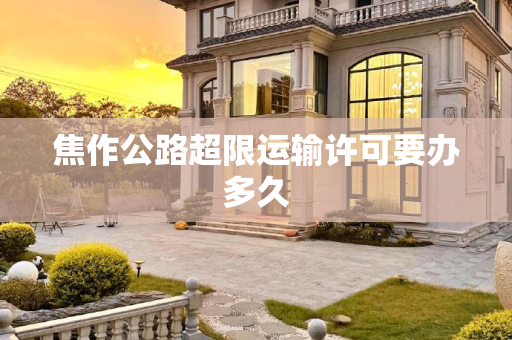 焦作公路超限运输许可要办多久
