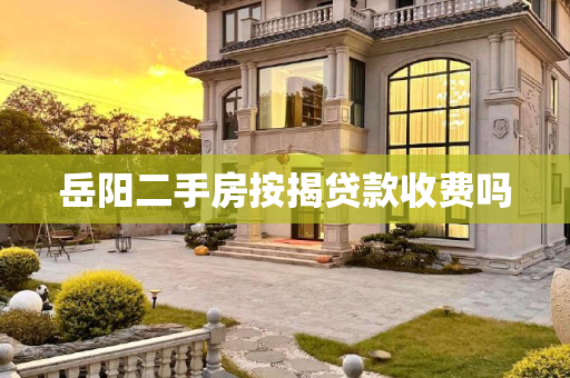 岳阳二手房按揭贷款收费吗