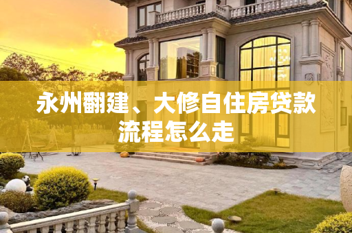永州翻建、大修自住房贷款流程怎么走
