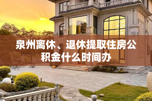 泉州离休、退休提取住房公积金什么时间办