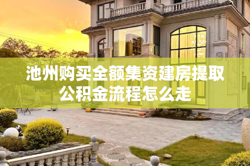 池州购买全额集资建房提取公积金流程怎么走