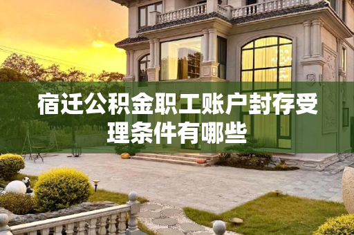 宿迁公积金职工账户封存受理条件有哪些