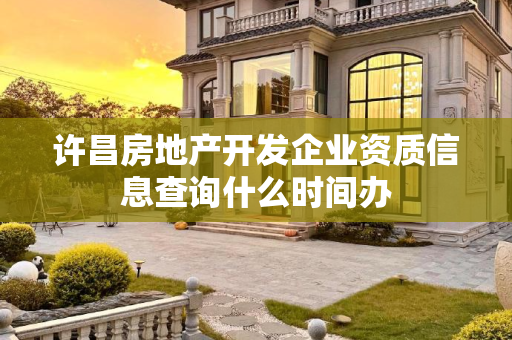 许昌房地产开发企业资质信息查询什么时间办