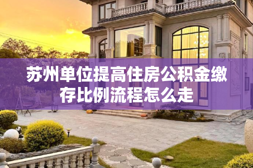 苏州单位提高住房公积金缴存比例流程怎么走