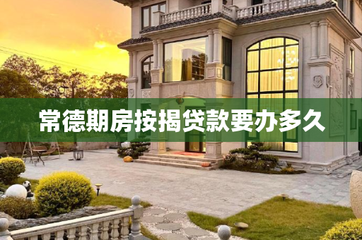 常德期房按揭贷款要办多久