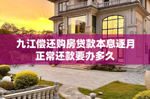 九江偿还购房贷款本息逐月正常还款要办多久