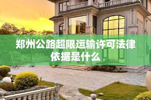 郑州公路超限运输许可法律依据是什么