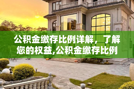 公积金缴存比例详解，了解您的权益,公积金缴存比例是多少？