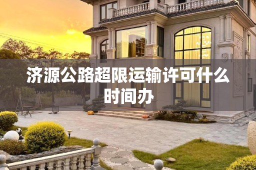 济源公路超限运输许可什么时间办