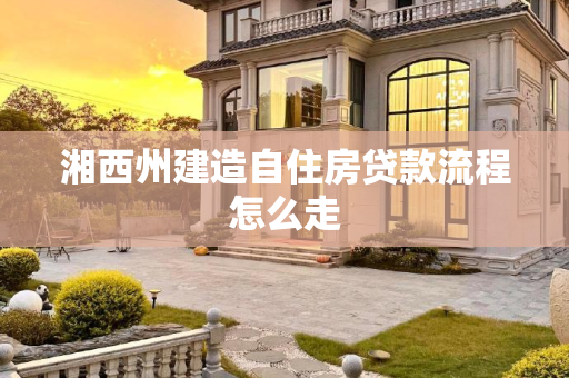 湘西州建造自住房贷款流程怎么走