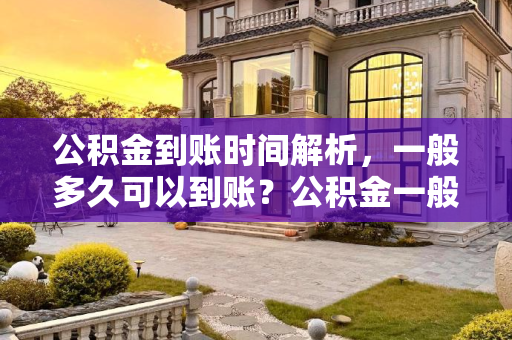 公积金到账时间解析，一般多久可以到账？公积金一般多久可以到账？