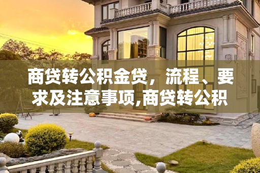 商贷转公积金贷，流程、要求及注意事项,商贷转公积金贷好转吗及要求有哪些？