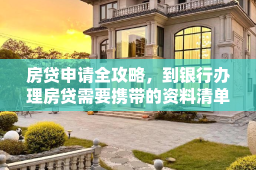 房贷申请全攻略，到银行办理房贷需要携带的资料清单,到银行办理房贷要带哪些资料