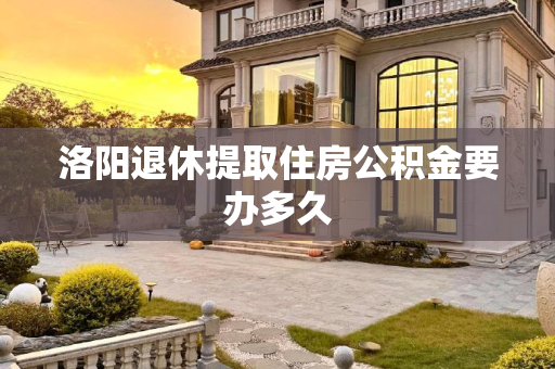 洛阳退休提取住房公积金要办多久