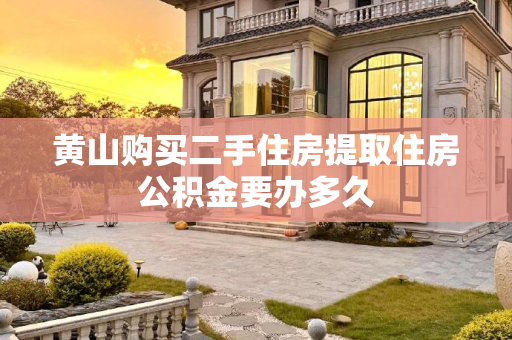 黄山购买二手住房提取住房公积金要办多久
