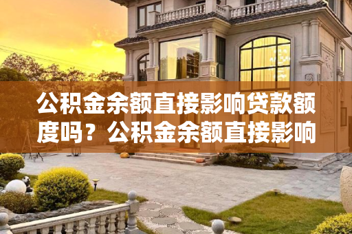 公积金余额直接影响贷款额度吗？公积金余额直接影响贷款额度吗