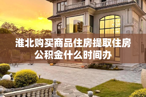 淮北购买商品住房提取住房公积金什么时间办