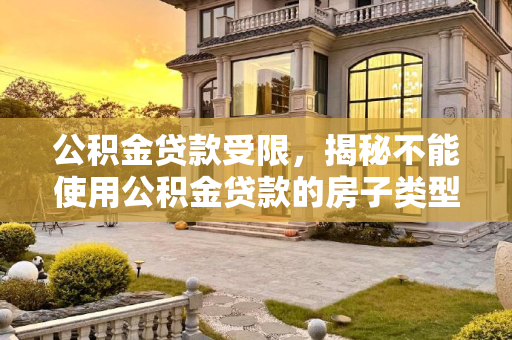 公积金贷款受限，揭秘不能使用公积金贷款的房子类型,公积金不能贷款的房子有哪些?