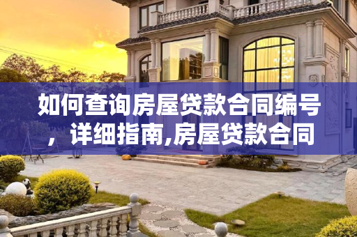 如何查询房屋贷款合同编号，详细指南,房屋贷款合同编号在哪里查询