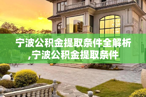 宁波公积金提取条件全解析,宁波公积金提取条件