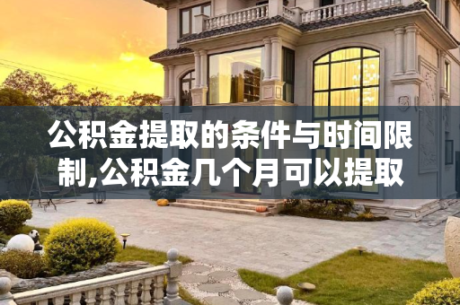 公积金提取的条件与时间限制,公积金几个月可以提取?