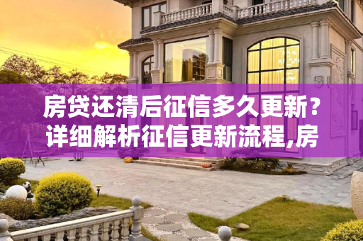 房贷还清后征信多久更新？详细解析征信更新流程,房贷还完征信多久显示结清