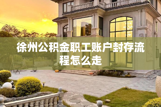 徐州公积金职工账户封存流程怎么走