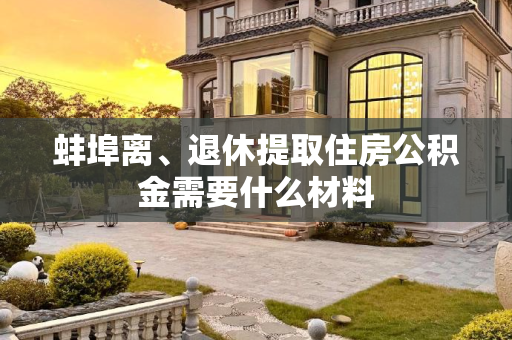 蚌埠离、退休提取住房公积金需要什么材料