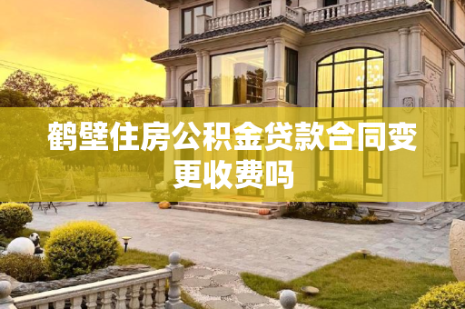 鹤壁住房公积金贷款合同变更收费吗