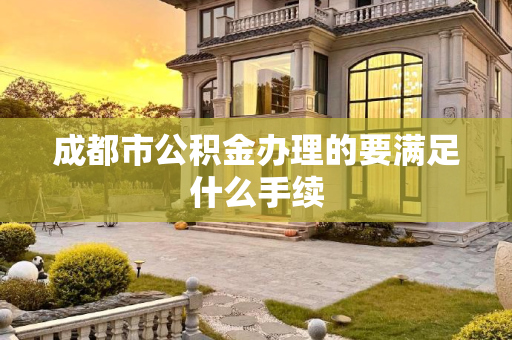 成都市公积金办理的要满足什么手续